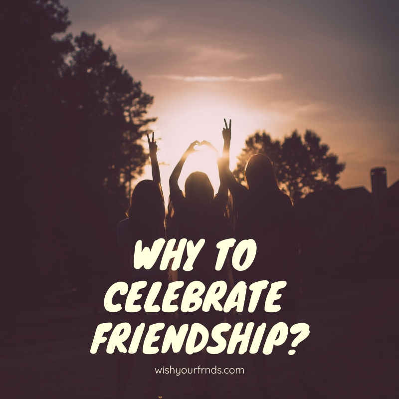 Why To Celebrate Friendship? - Wish Your Friends Send Personalized Wish!